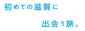 初めての滋賀に出会う旅。